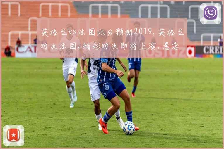 英格兰vs法国比分预测2019,英格兰对决法国,精彩对决即将上演,悬念重重