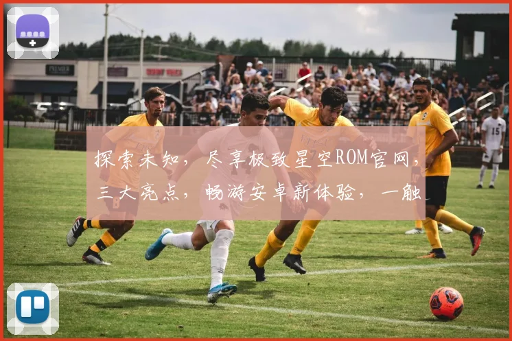 探索未知，尽享极致星空ROM官网，三大亮点，畅游安卓新体验，一触即达