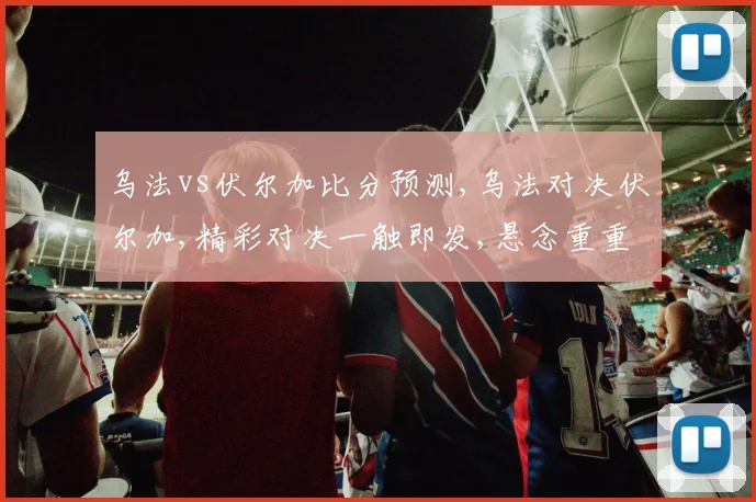 乌法vs伏尔加比分预测,乌法对决伏尔加,精彩对决一触即发,悬念重重