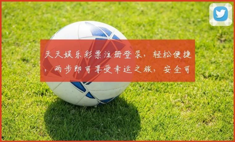 天天娱乐彩票注册登录，轻松便捷，两步即可享受幸运之旅，安全可靠