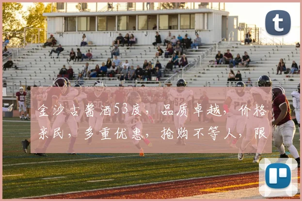 金沙古酱酒53度，品质卓越，价格亲民，多重优惠，抢购不等人，限时特惠中，三重惊喜等你来