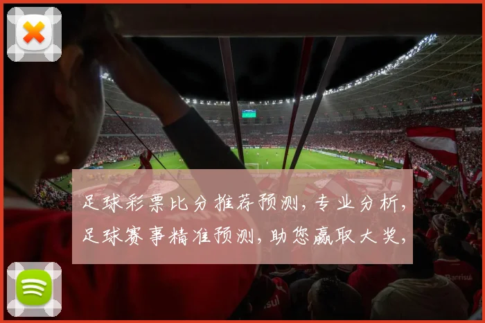足球彩票比分推荐预测,专业分析,足球赛事精准预测,助您赢取大奖,轻松一击