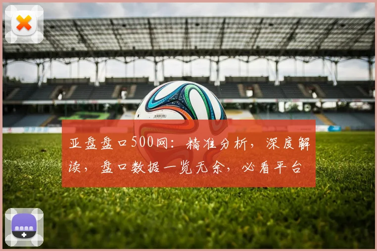 亚盘盘口500网：精准分析，深度解读，盘口数据一览无余，必看平台