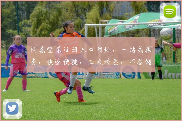 问鼎登录注册入口网址，一站式服务，快速便捷，三大特色，不容错过，立即体验