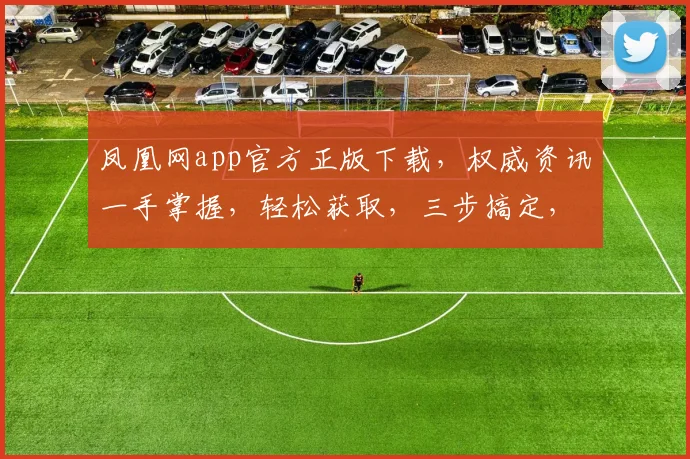 凤凰网app官方正版下载，权威资讯一手掌握，轻松获取，三步搞定，不容错过