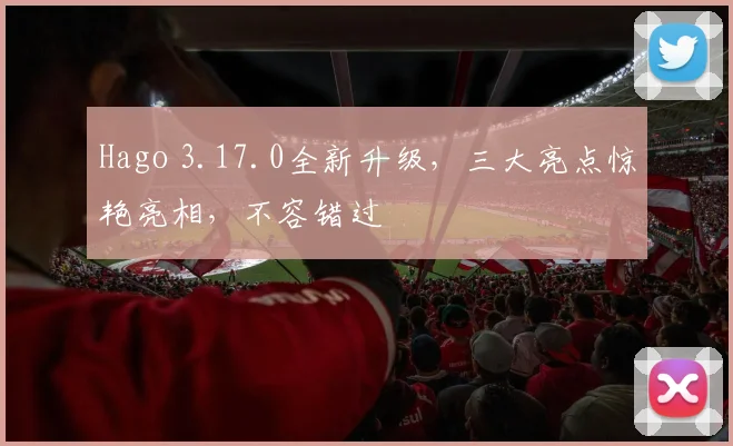 Hago 3.17.0全新升级，三大亮点惊艳亮相，不容错过