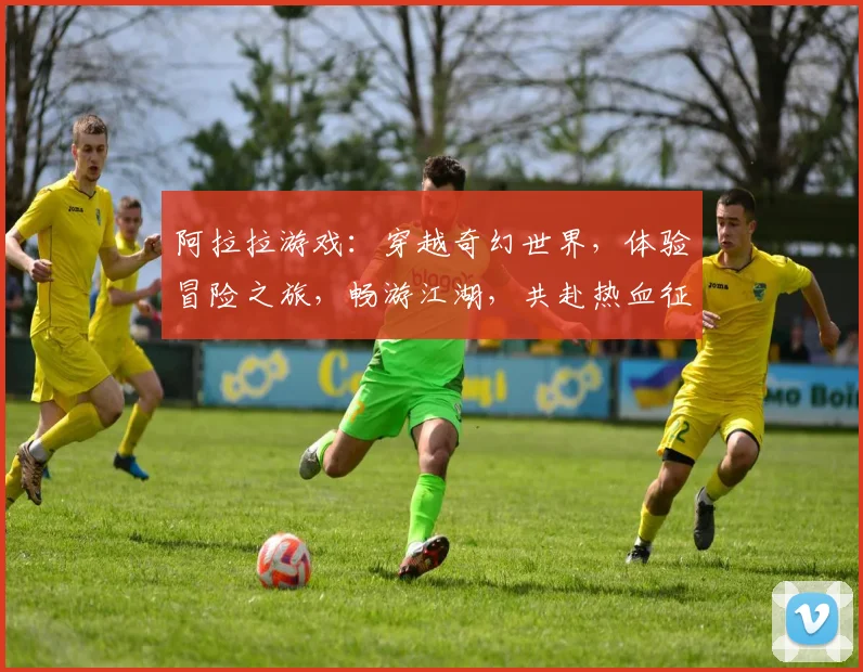 阿拉拉游戏：穿越奇幻世界，体验冒险之旅，畅游江湖，共赴热血征程