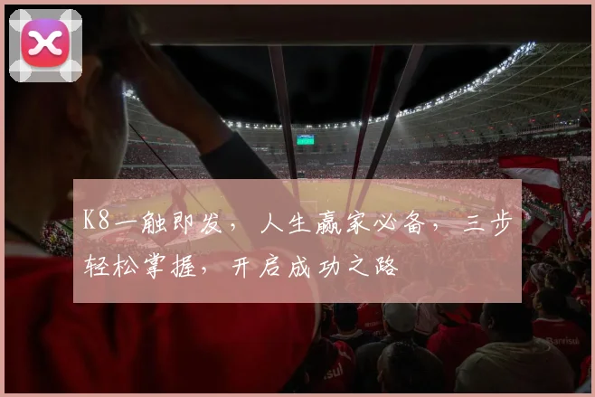 K8一触即发，人生赢家必备，三步轻松掌握，开启成功之路