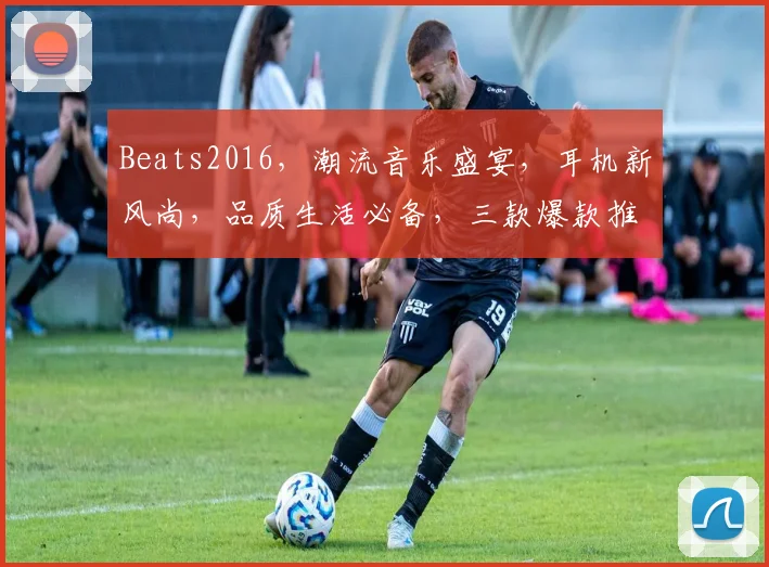 Beats2016，潮流音乐盛宴，耳机新风尚，品质生活必备，三款爆款推荐，不容错过，抢购从速